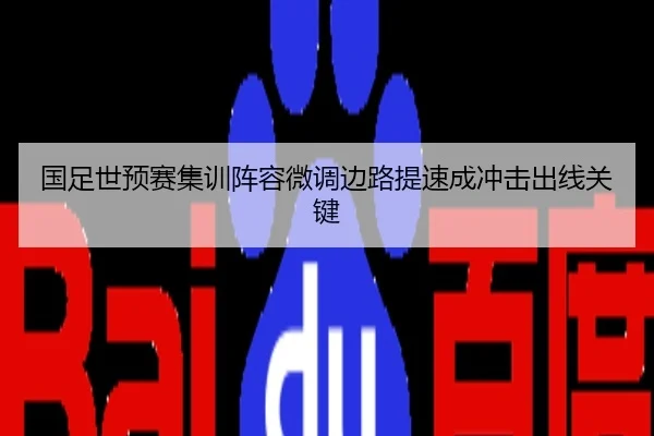 国足世预赛集训阵容微调边路提速成冲击出线关键